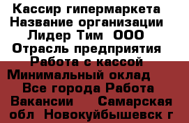 Кассир гипермаркета › Название организации ­ Лидер Тим, ООО › Отрасль предприятия ­ Работа с кассой › Минимальный оклад ­ 1 - Все города Работа » Вакансии   . Самарская обл.,Новокуйбышевск г.